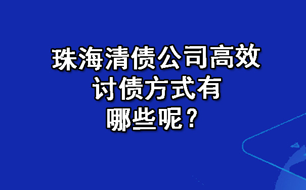 珠海清债公司高效讨债方式有哪些呢？.jpg