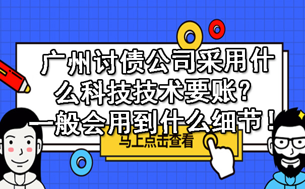 广州讨债公司采用什么科技技术要账？一般会用到什么细节！.jpg