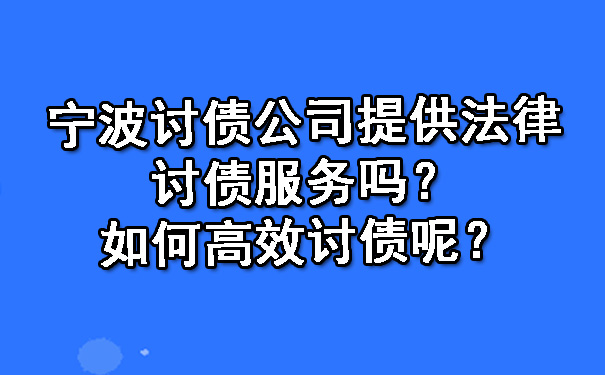 宁波讨债公司提供法律讨债服务吗？如何高效讨债呢？.jpg