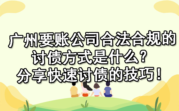 广州要账公司合法合规的讨债方式是什么？分享快速讨债的技巧！.jpg