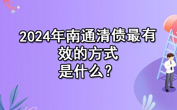 2024年南通清债最有效的方式是什么？.jpg