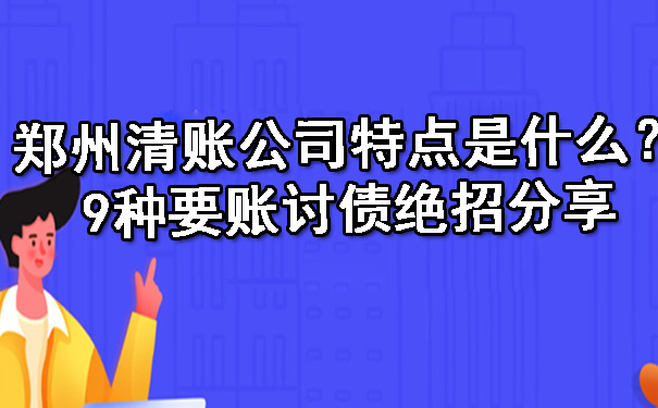 郑州清账公司特点是什么？9种要账讨债绝招分享.jpg