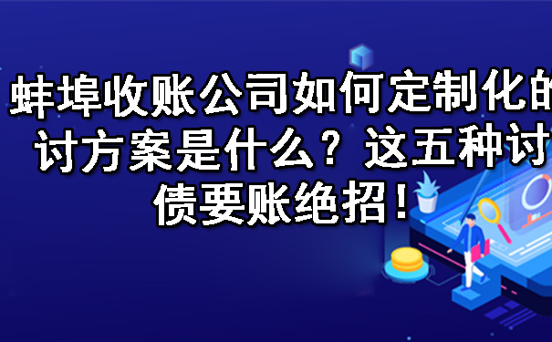 蚌埠收账公司如何定制化的讨方案是什么？这五种讨债要账绝招！.jpg