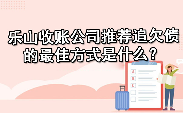 乐山收账公司推荐追欠债的最佳方式是什么？.jpg
