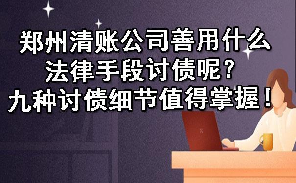 郑州清账公司善用什么法律手段讨债呢？九种讨债细节值得掌握！.jpg