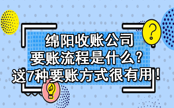绵阳收账公司要账流程是什么？这7种要账方式很有用！.jpg