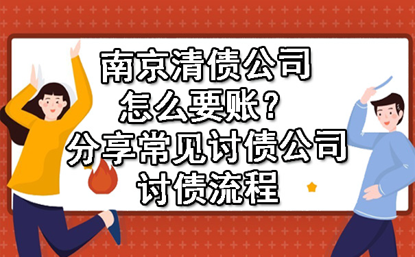 南京清债公司怎么要账？分享常见讨债公司讨债流程.jpg