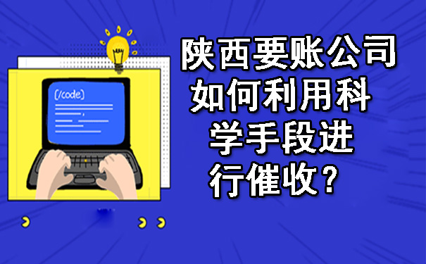 陕西要账公司如何利用科学手段进行催收？.jpg
