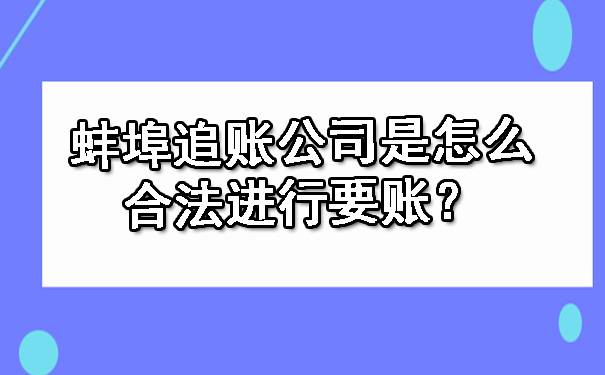 蚌埠追账公司是怎么合法进行要账？.jpg