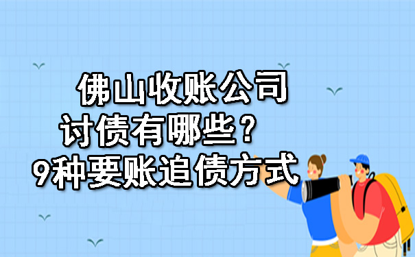 佛山收账公司讨债有哪些？9种要账追债方式.jpg