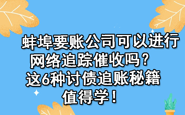 蚌埠要账公司可以进行网络追踪催收吗？这6种讨债追账秘籍值得学！.jpg