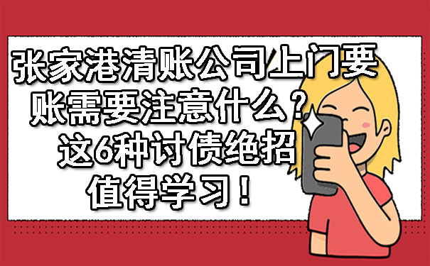 张家港清账公司上门要账需要注意什么？这6种讨债绝招值得学习！.jpg