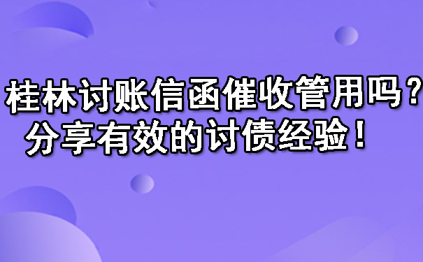桂林讨账信函催收管用吗？分享有效的讨债经验！.jpg