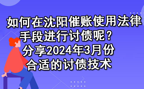 如何在沈阳催账使用法律手段进行讨债呢？分享2024年3月份合适的讨债技术.jpg