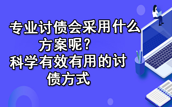 专业讨债会采用什么方案呢？科学有效有用的讨债方式.jpg