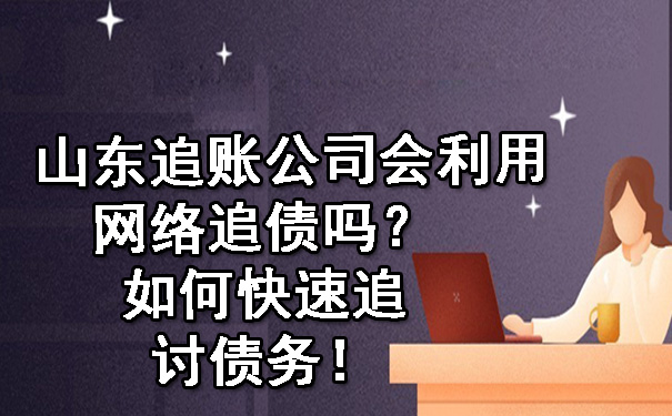 山东追账公司会利用网络追债吗？如何快速追讨债务！.jpg