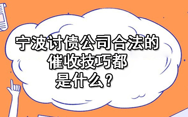 宁波讨债公司合法的催收技巧都是什么？.jpg