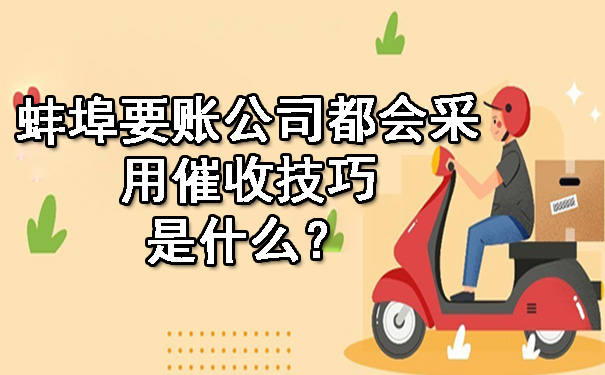 蚌埠要账公司都会采用催收技巧是什么？.jpg