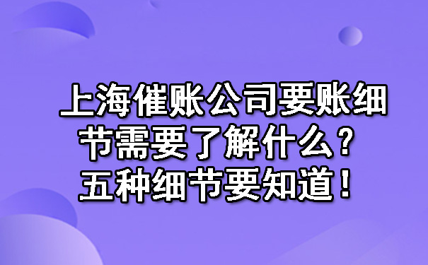 上海催账公司要账细节需要了解什么？五种细节要知道！.jpg