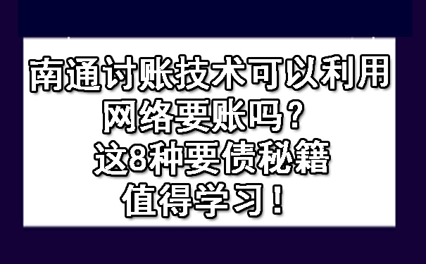 南通讨账技术可以利用网络要账吗？这8种要债秘籍值得学习！.jpg