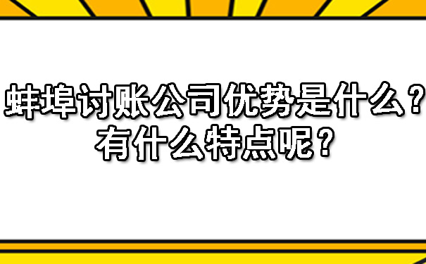蚌埠讨账公司优势是什么？有什么特点呢？.jpg