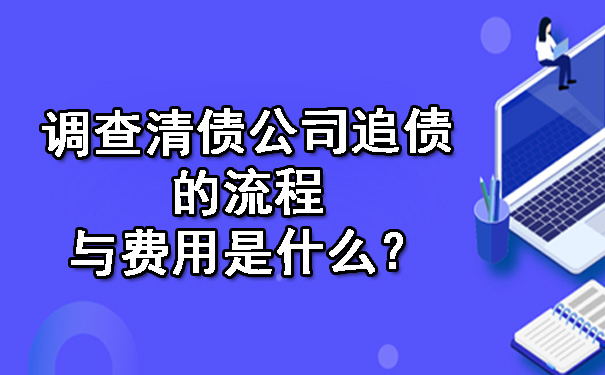 调查清债公司追债的流程与费用是什么？.jpg