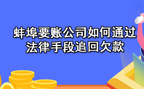 蚌埠要账公司如何通过法律手段追回欠款.jpg
