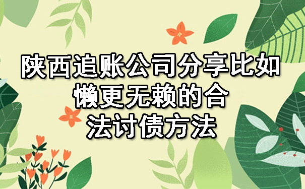 陕西追账公司分享比如懒更无赖的合法讨债方法.jpg