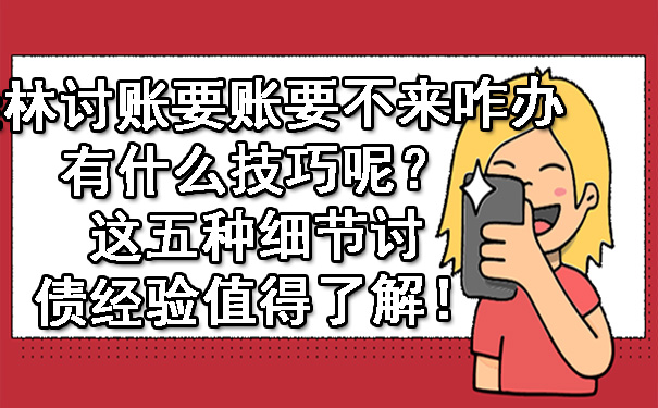 桂林讨账要账要不来咋办有什么技巧呢？这五种细节讨债经验值得了解！.jpg