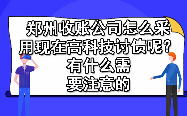 郑州收账公司怎么采用现在高科技讨债呢？有什么需要注意的.jpg