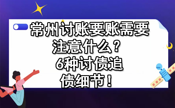 常州讨账要账需要注意什么？6种讨债追债细节！.jpg