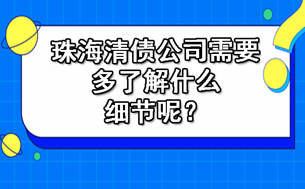 珠海清债公司需要多了解什么细节呢？.jpg