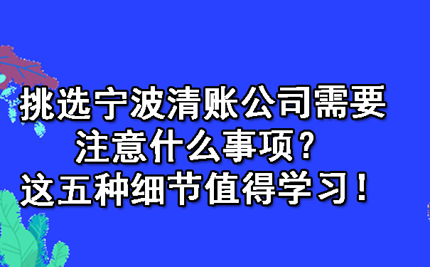 挑选宁波清账公司需要注意什么事项？这五种细节值得学习！.jpg