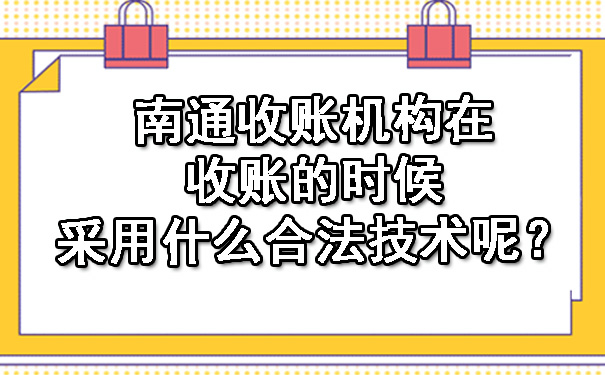 南通收账机构在收账的时候采用什么合法技术呢？.jpg