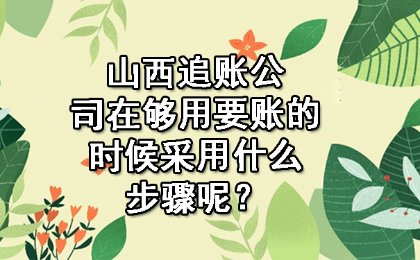 山西追账公司在够用要账的时候采用什么步骤呢？.jpg