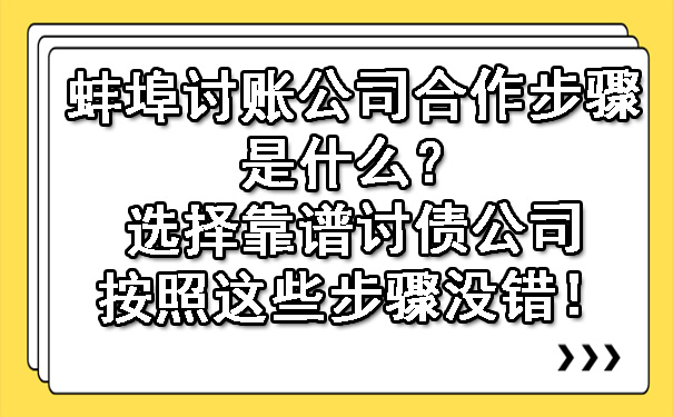 蚌埠讨账公司合作步骤是什么？选择靠谱讨债公司按照这些步骤没错！.jpg