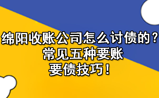 绵阳收账公司怎么讨债的？常见五种要账要债技巧！.jpg