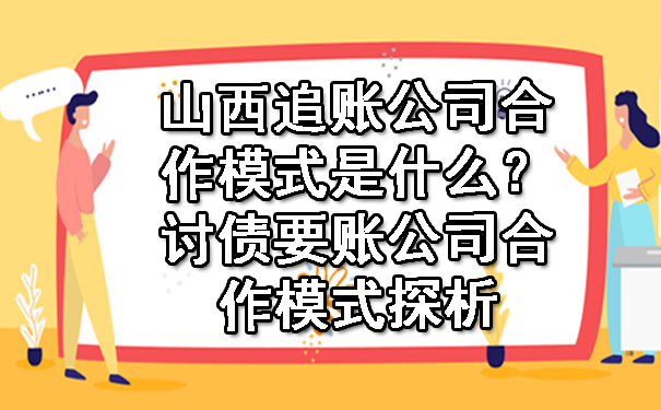 山西追账公司合作模式是什么？讨债要账公司合作模式探析.jpg