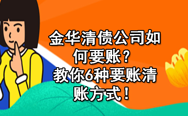 金华清债公司如何要账？教你6种要账清账方式！.jpg