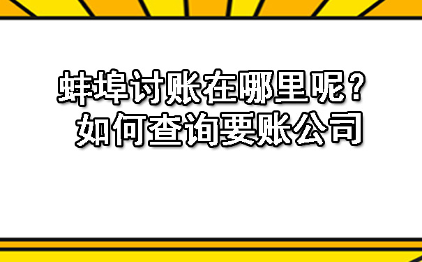 蚌埠讨账在哪里呢？如何查询要账公司.jpg