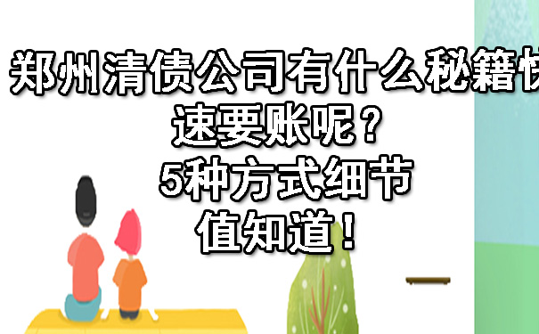 郑州清债公司有什么秘籍快速要账呢？5种方式细节值知道！.jpg