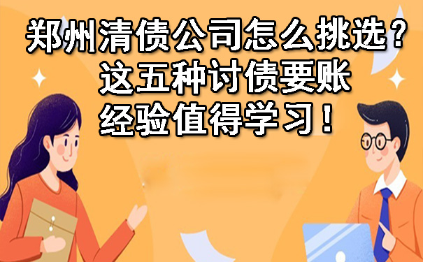 郑州清债公司怎么挑选？这五种讨债要账经验值得学习！.jpg