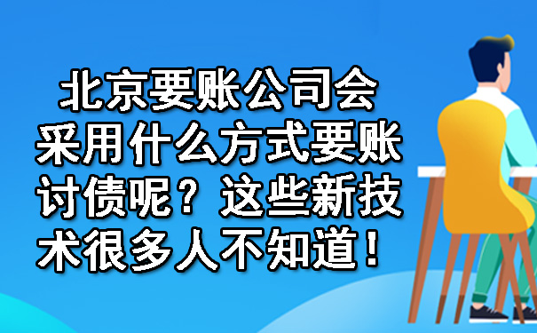 北京要账公司会采用什么方式要账讨债呢？这些新技术很多人不知道！.jpg