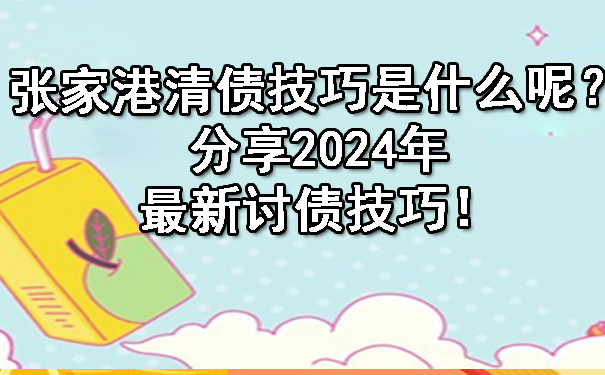 张家港清债技巧是什么呢？分享2024年最新讨债技巧！.jpg
