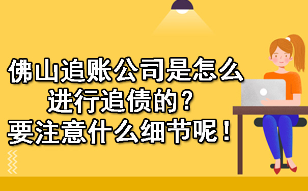 佛山追账公司是怎么进行追债的？要注意什么细节呢！.jpg