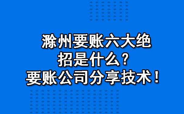 滁州要账六大绝招是什么？要账公司分享技术！.jpg