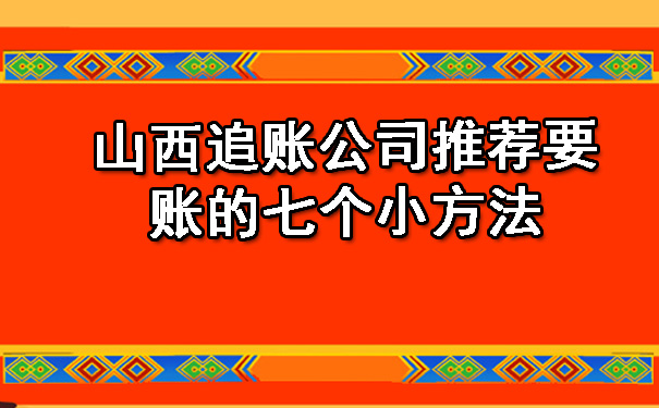 山西追账公司推荐要账的七个小方法.jpg