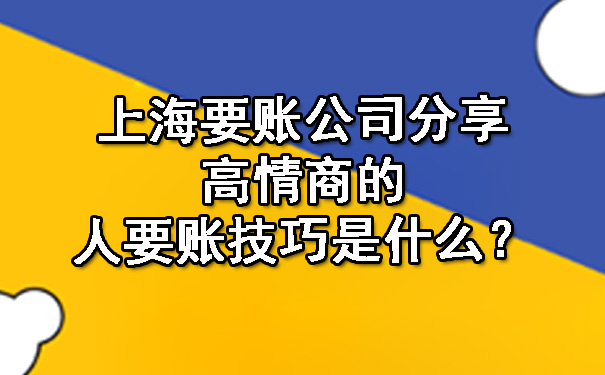 上海要账公司分享高情商的人要账技巧是什么？.jpg