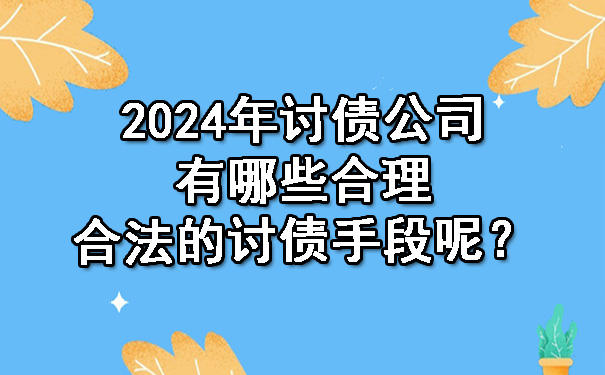 2024年讨债公司有哪些合理合法的讨债手段呢？.jpg