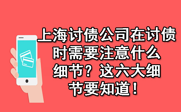 上海讨债公司在讨债时需要注意什么细节？这六大细节要知道！.jpg